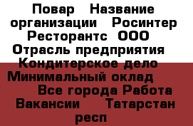 Повар › Название организации ­ Росинтер Ресторантс, ООО › Отрасль предприятия ­ Кондитерское дело › Минимальный оклад ­ 25 000 - Все города Работа » Вакансии   . Татарстан респ.